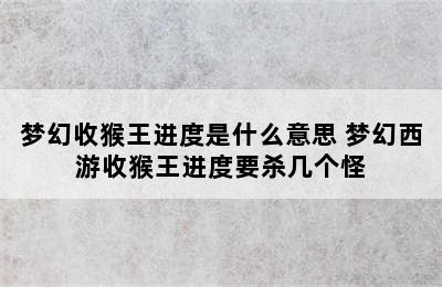 梦幻收猴王进度是什么意思 梦幻西游收猴王进度要杀几个怪